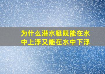 为什么潜水艇既能在水中上浮又能在水中下浮