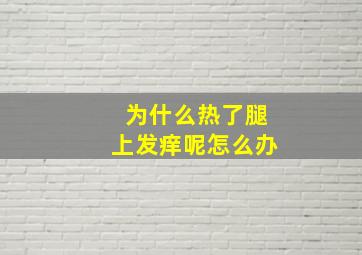 为什么热了腿上发痒呢怎么办