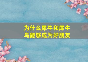 为什么犀牛和犀牛鸟能够成为好朋友