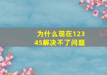 为什么现在12345解决不了问题