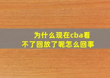 为什么现在cba看不了回放了呢怎么回事