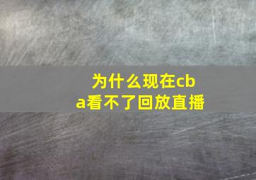 为什么现在cba看不了回放直播