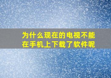 为什么现在的电视不能在手机上下载了软件呢