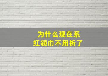 为什么现在系红领巾不用折了