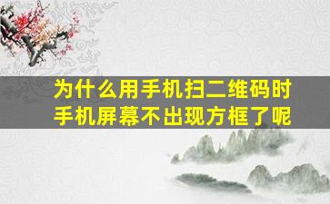 为什么用手机扫二维码时手机屏幕不出现方框了呢