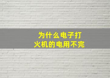 为什么电子打火机的电用不完