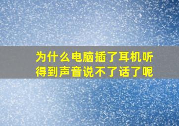 为什么电脑插了耳机听得到声音说不了话了呢