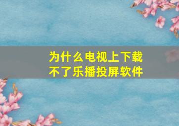 为什么电视上下载不了乐播投屏软件