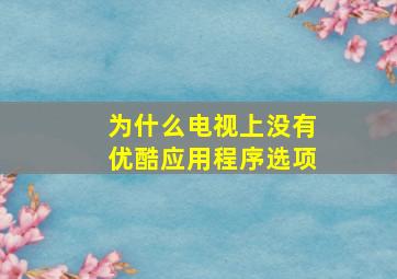 为什么电视上没有优酷应用程序选项