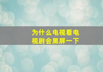 为什么电视看电视剧会黑屏一下