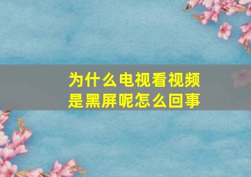 为什么电视看视频是黑屏呢怎么回事