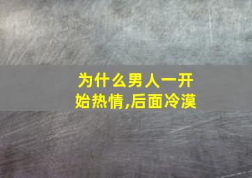 为什么男人一开始热情,后面冷漠