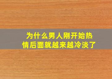 为什么男人刚开始热情后面就越来越冷淡了