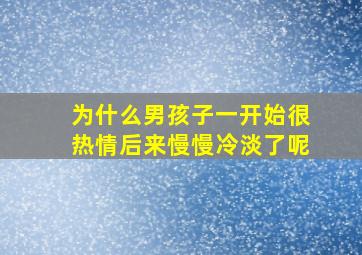 为什么男孩子一开始很热情后来慢慢冷淡了呢