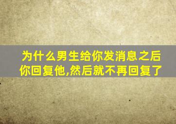 为什么男生给你发消息之后你回复他,然后就不再回复了