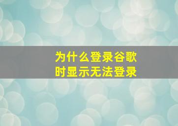 为什么登录谷歌时显示无法登录