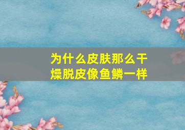 为什么皮肤那么干燥脱皮像鱼鳞一样