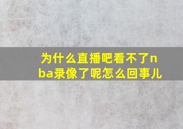 为什么直播吧看不了nba录像了呢怎么回事儿