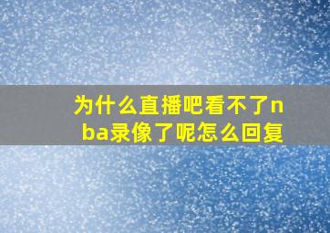 为什么直播吧看不了nba录像了呢怎么回复