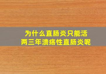 为什么直肠炎只能活两三年溃疡性直肠炎呢