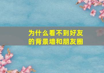 为什么看不到好友的背景墙和朋友圈