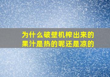 为什么破壁机榨出来的果汁是热的呢还是凉的