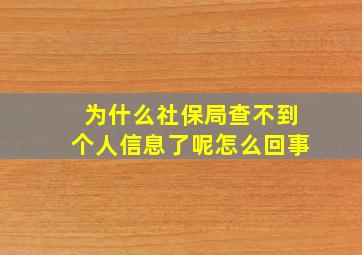 为什么社保局查不到个人信息了呢怎么回事