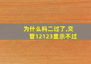 为什么科二过了,交管12123显示不过