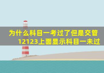 为什么科目一考过了但是交管12123上面显示科目一未过