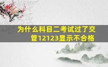 为什么科目二考试过了交管12123显示不合格