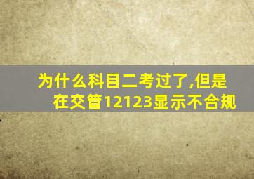 为什么科目二考过了,但是在交管12123显示不合规