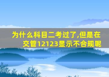 为什么科目二考过了,但是在交管12123显示不合规呢