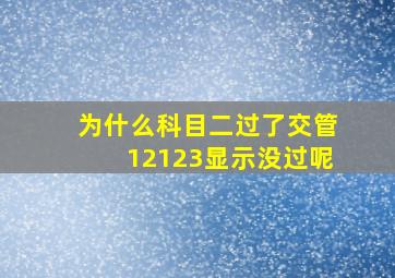 为什么科目二过了交管12123显示没过呢