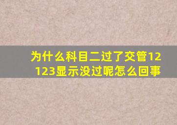 为什么科目二过了交管12123显示没过呢怎么回事