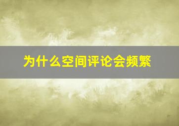 为什么空间评论会频繁