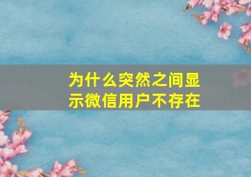 为什么突然之间显示微信用户不存在