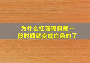 为什么红珊瑚佩戴一段时间就变成白色的了