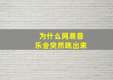 为什么网易音乐会突然跳出来