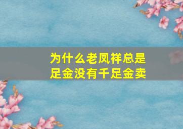 为什么老凤祥总是足金没有千足金卖