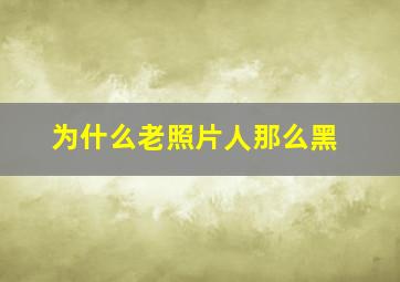 为什么老照片人那么黑