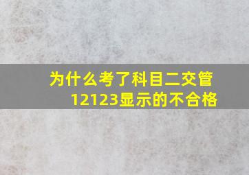 为什么考了科目二交管12123显示的不合格