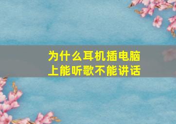 为什么耳机插电脑上能听歌不能讲话