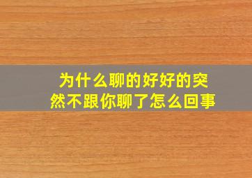 为什么聊的好好的突然不跟你聊了怎么回事