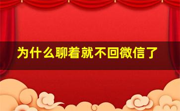 为什么聊着就不回微信了