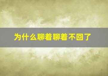 为什么聊着聊着不回了