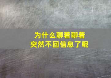 为什么聊着聊着突然不回信息了呢