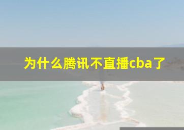 为什么腾讯不直播cba了