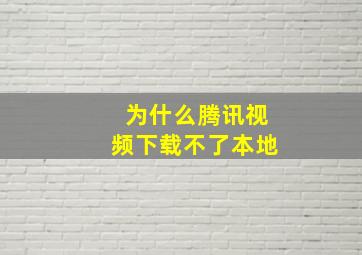 为什么腾讯视频下载不了本地