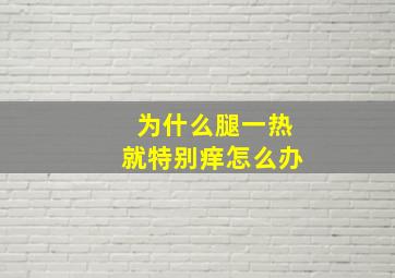 为什么腿一热就特别痒怎么办