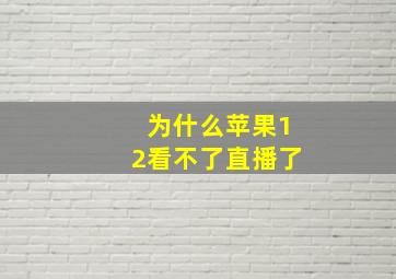 为什么苹果12看不了直播了